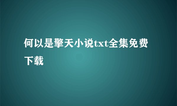 何以是擎天小说txt全集免费下载