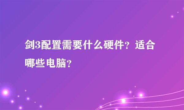 剑3配置需要什么硬件？适合哪些电脑？