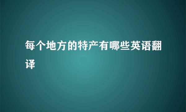 每个地方的特产有哪些英语翻译