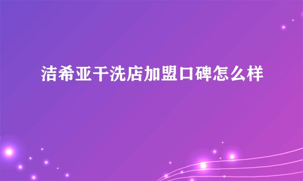 洁希亚干洗店加盟口碑怎么样