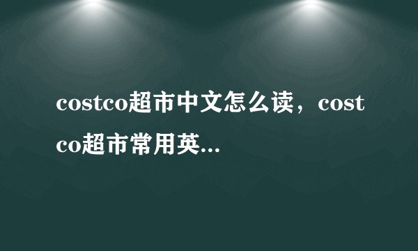 costco超市中文怎么读，costco超市常用英文缩写介绍