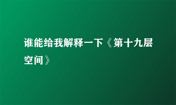 谁能给我解释一下《第十九层空间》