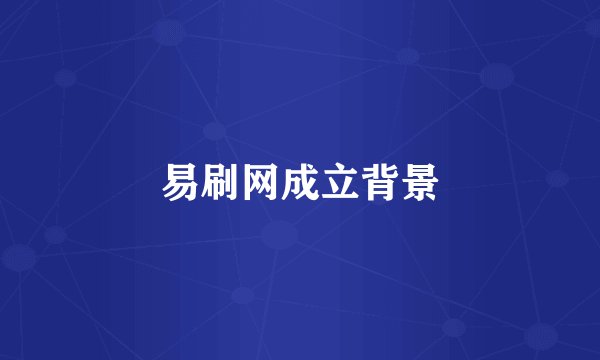易刷网成立背景