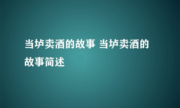 当垆卖酒的故事 当垆卖酒的故事简述