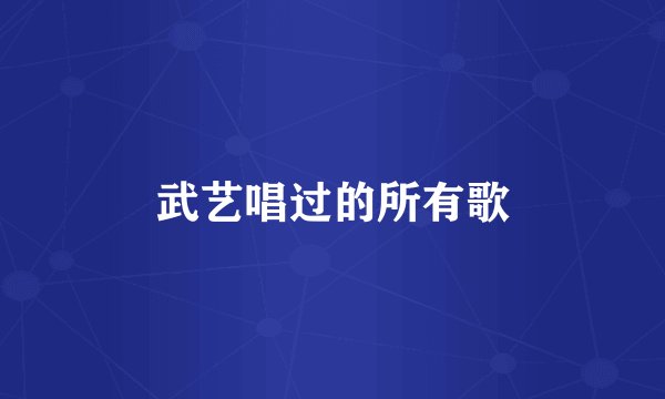 武艺唱过的所有歌