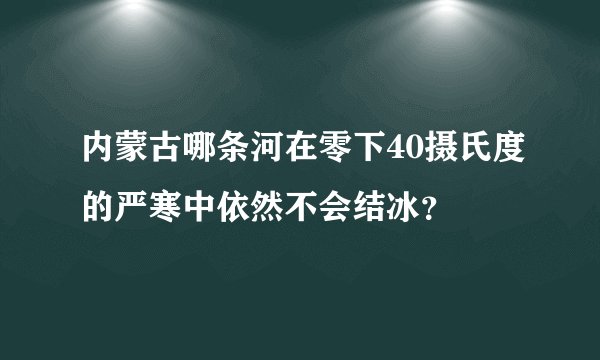 内蒙古哪条河在零下40摄氏度的严寒中依然不会结冰？