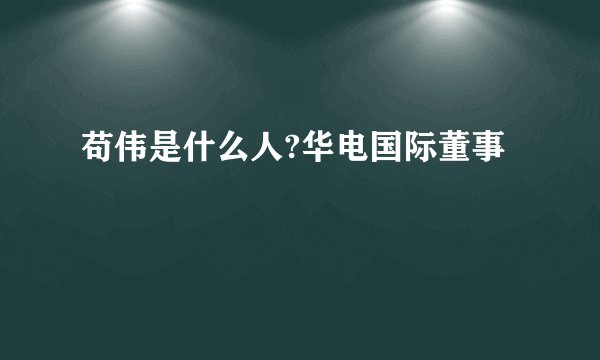 苟伟是什么人?华电国际董事