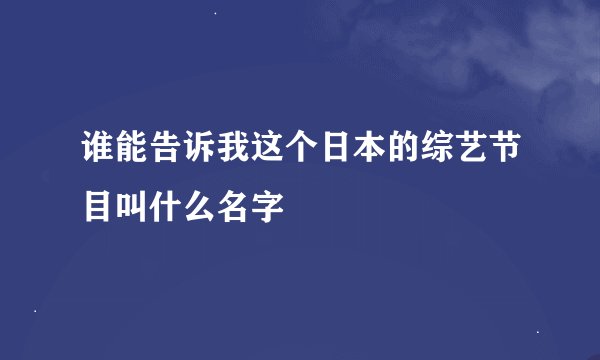 谁能告诉我这个日本的综艺节目叫什么名字