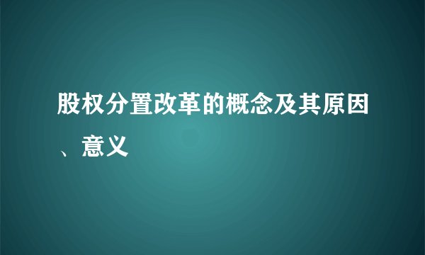 股权分置改革的概念及其原因、意义