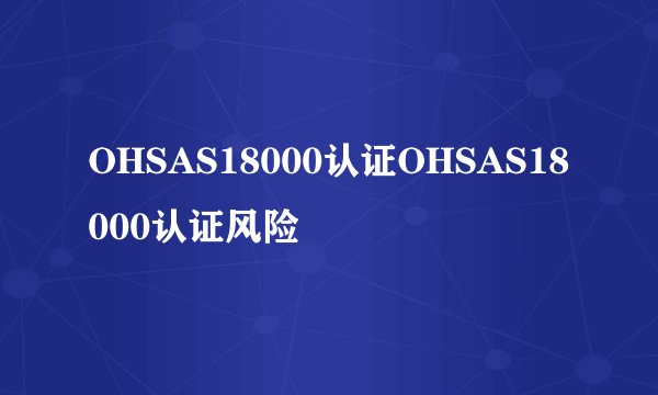 OHSAS18000认证OHSAS18000认证风险