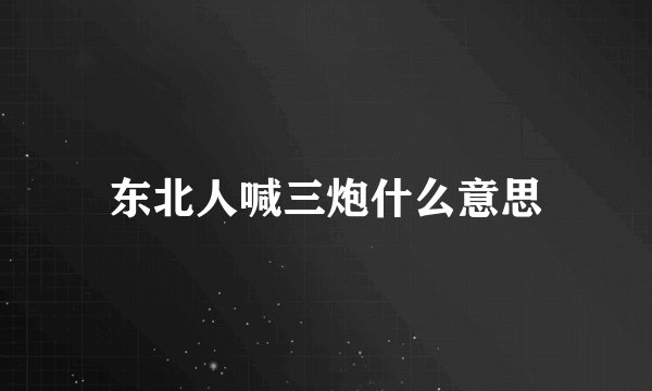 东北人喊三炮什么意思