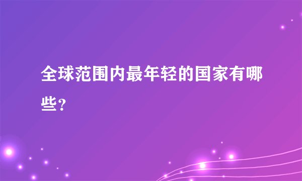 全球范围内最年轻的国家有哪些？