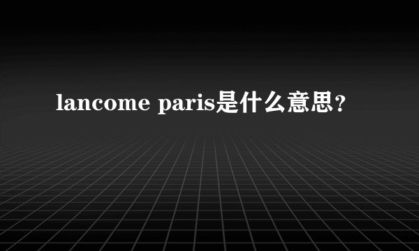 lancome paris是什么意思？