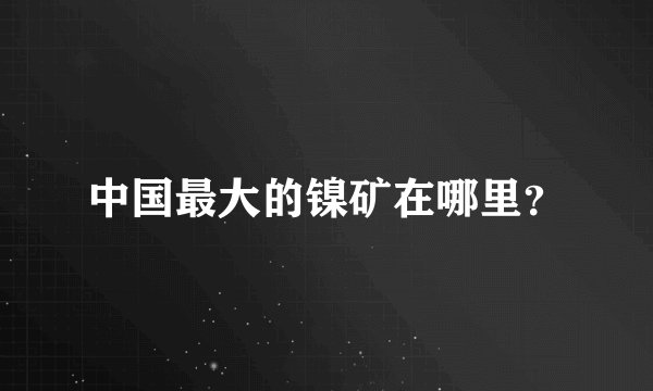 中国最大的镍矿在哪里？