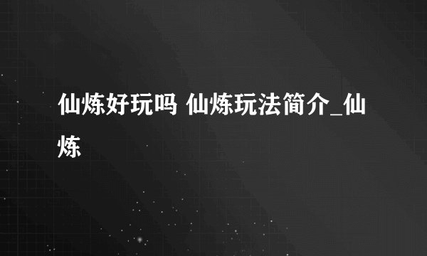 仙炼好玩吗 仙炼玩法简介_仙炼