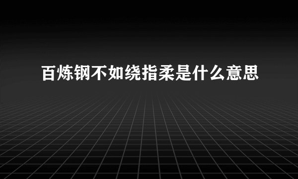 百炼钢不如绕指柔是什么意思