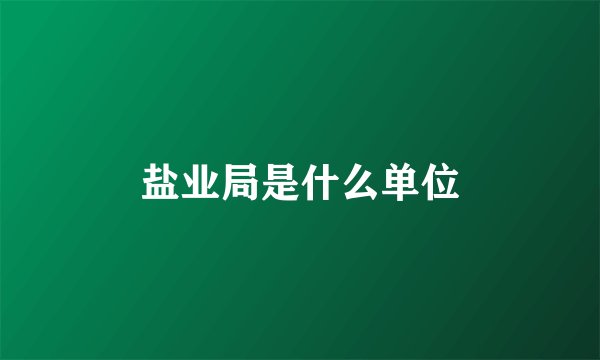盐业局是什么单位