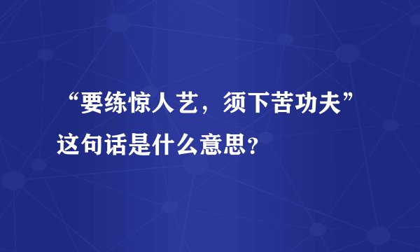 “要练惊人艺，须下苦功夫”这句话是什么意思？