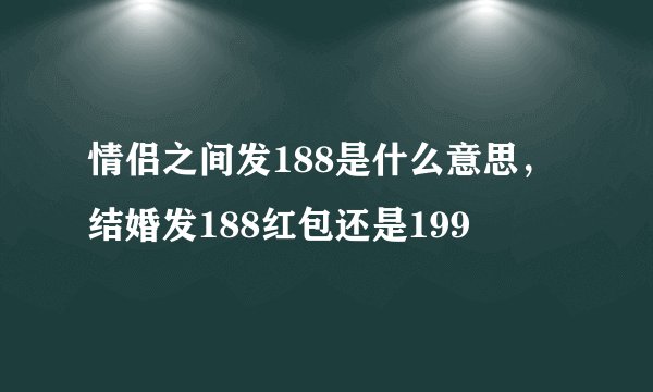 情侣之间发188是什么意思，结婚发188红包还是199