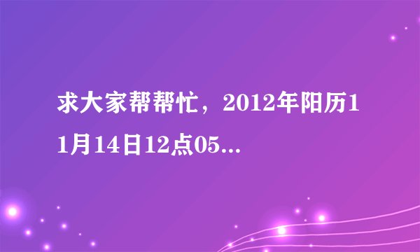 求大家帮帮忙，2012年阳历11月14日12点05分生，五行缺什么?