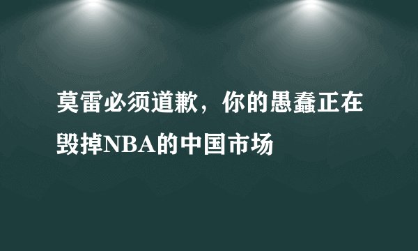 莫雷必须道歉，你的愚蠢正在毁掉NBA的中国市场