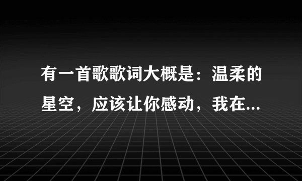 有一首歌歌词大概是：温柔的星空，应该让你感动，我在你身后···什么歌啊？