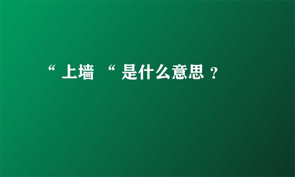 “ 上墙 “ 是什么意思 ？