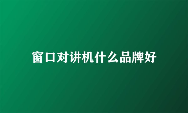 窗口对讲机什么品牌好