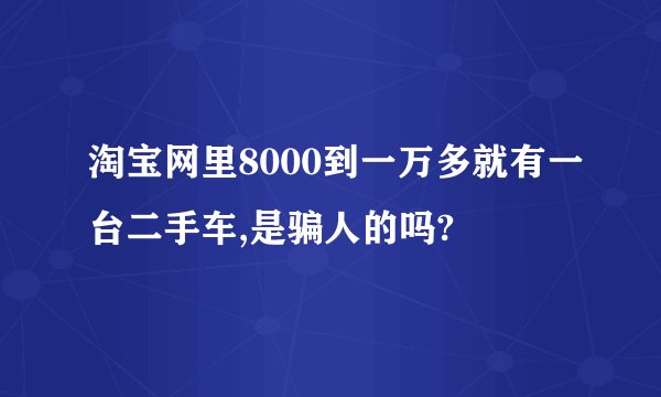 淘宝网里8000到一万多就有一台二手车,是骗人的吗?