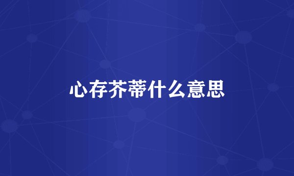 心存芥蒂什么意思