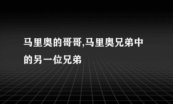 马里奥的哥哥,马里奥兄弟中的另一位兄弟