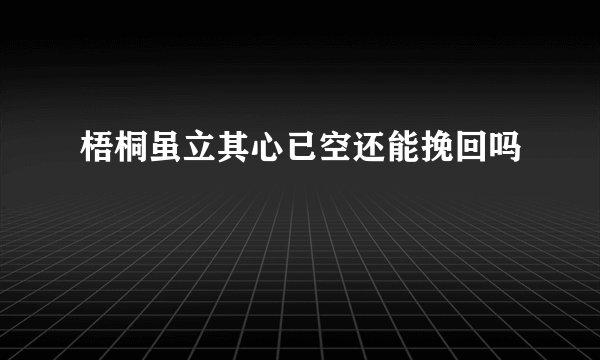 梧桐虽立其心已空还能挽回吗