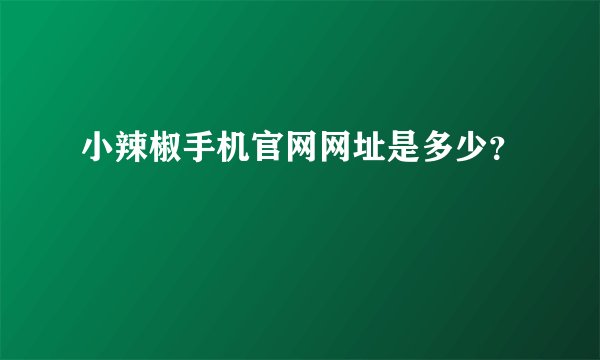 小辣椒手机官网网址是多少？
