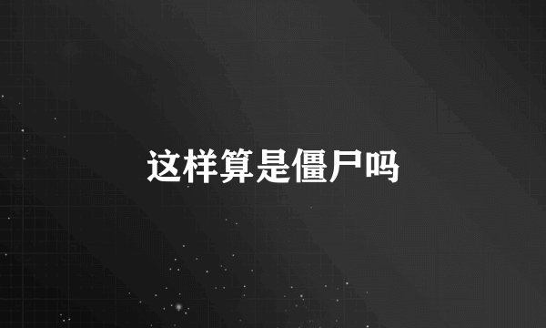 这样算是僵尸吗