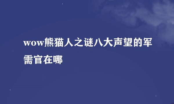 wow熊猫人之谜八大声望的军需官在哪