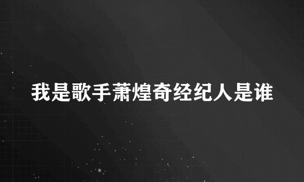 我是歌手萧煌奇经纪人是谁