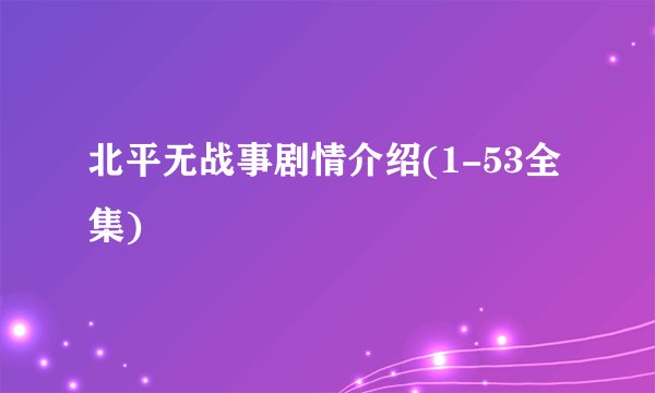 北平无战事剧情介绍(1-53全集)