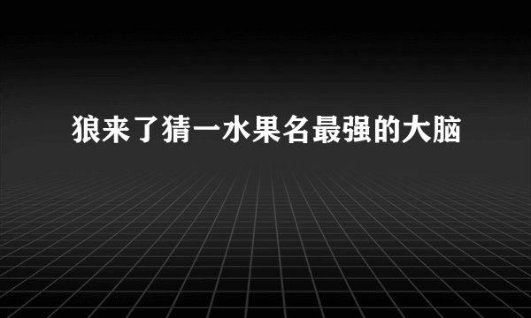 狼来了猜一水果名最强的大脑