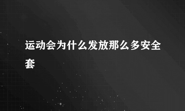 运动会为什么发放那么多安全套
