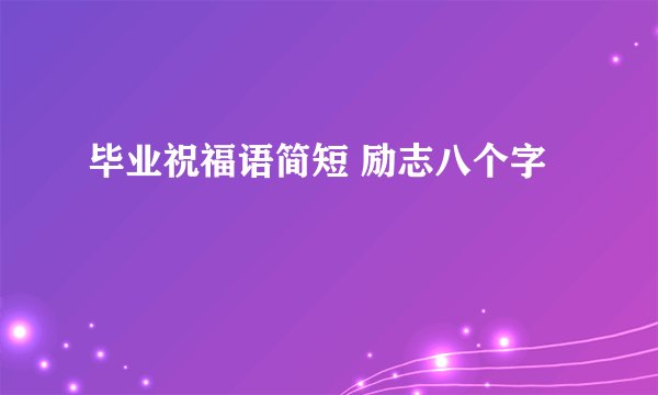 毕业祝福语简短 励志八个字