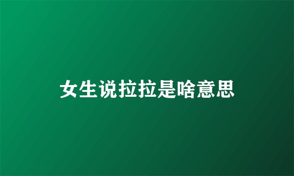 女生说拉拉是啥意思