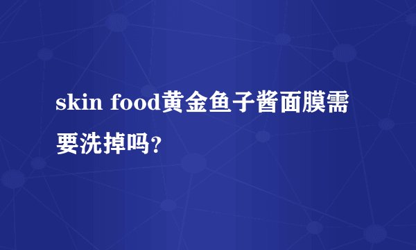 skin food黄金鱼子酱面膜需要洗掉吗？