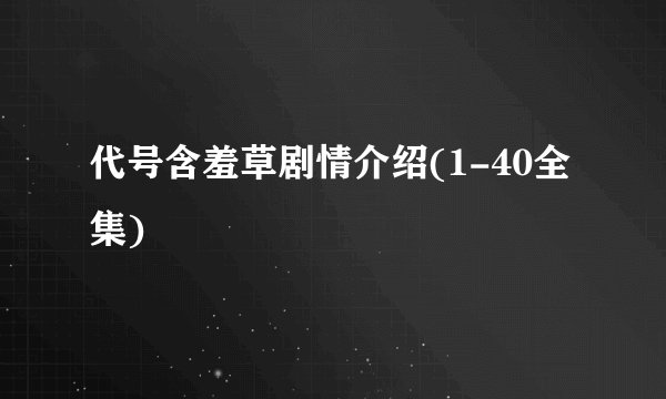 代号含羞草剧情介绍(1-40全集)