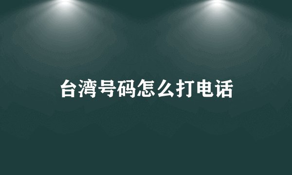 台湾号码怎么打电话