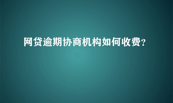 网贷逾期协商机构如何收费？