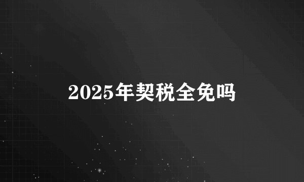 2025年契税全免吗