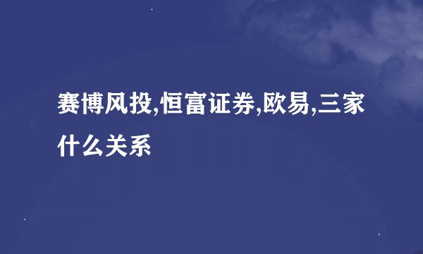 赛博风投,恒富证券,欧易,三家什么关系