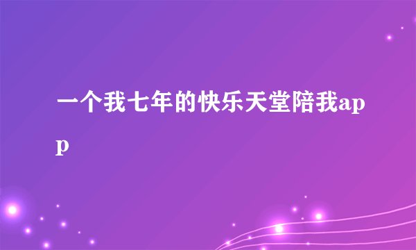 一个我七年的快乐天堂陪我app