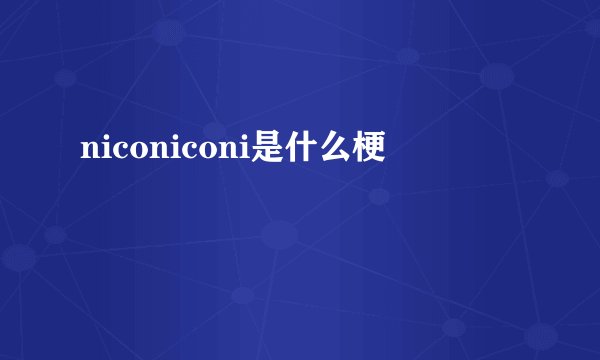 niconiconi是什么梗