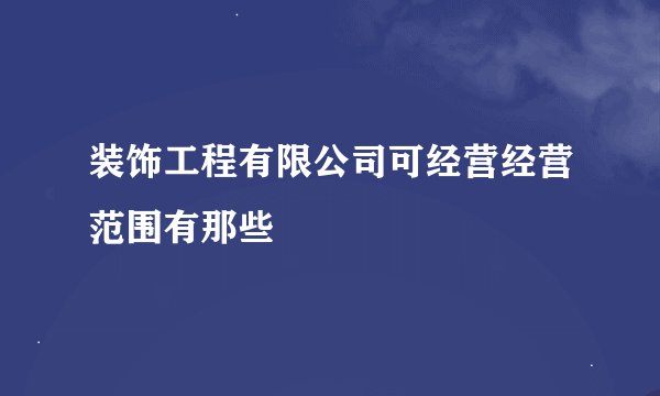 装饰工程有限公司可经营经营范围有那些